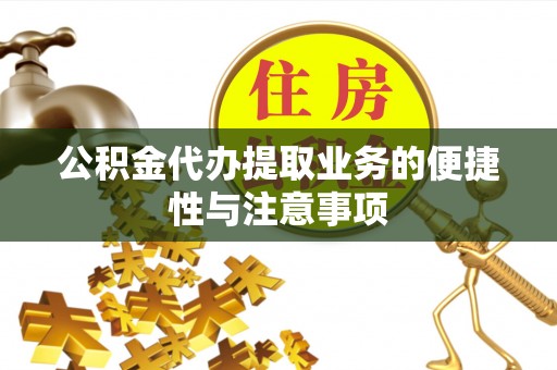 杉林公积金代办提取业务的便捷性与注意事项