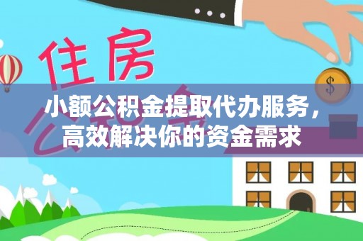 杉林小额公积金提取代办服务，高效解决你的资金需求