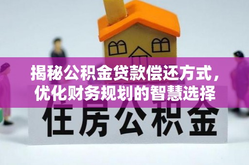 杉林揭秘公积金贷款偿还方式，优化财务规划的智慧选择