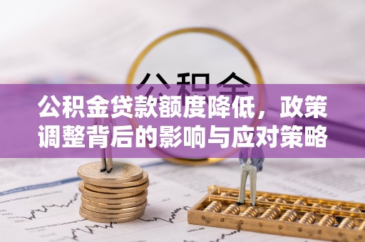 杉林公积金贷款额度降低，政策调整背后的影响与应对策略