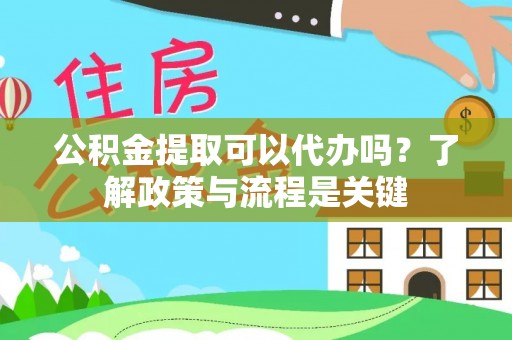 杉林公积金提取可以代办吗？了解政策与流程是关键