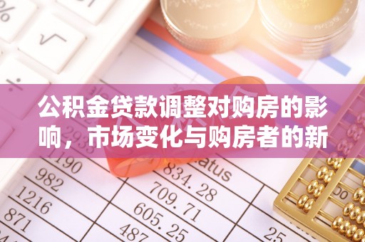 杉林公积金贷款调整对购房的影响，市场变化与购房者的新选择