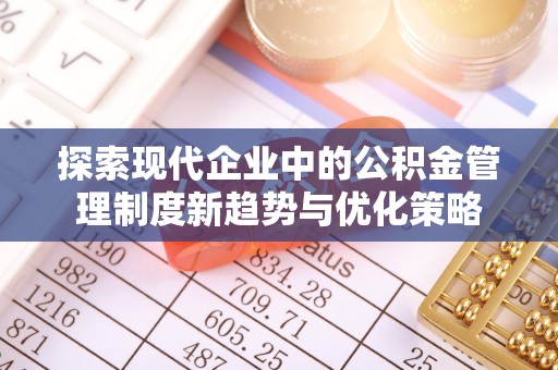 杉林探索现代企业中的公积金管理制度新趋势与优化策略