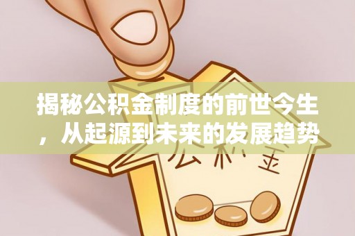 杉林揭秘公积金制度的前世今生，从起源到未来的发展趋势