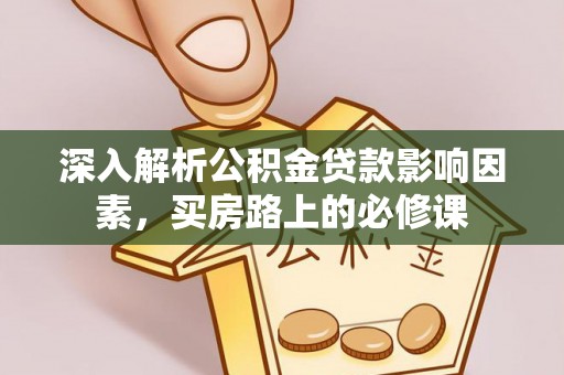 杉林深入解析公积金贷款影响因素，买房路上的必修课