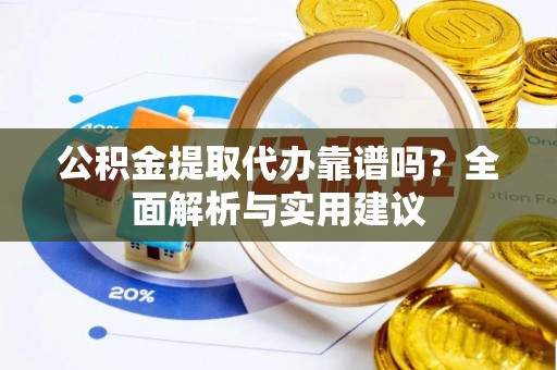 杉林公积金提取代办靠谱吗？全面解析与实用建议