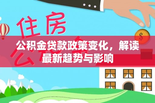 杉林公积金贷款政策变化，解读最新趋势与影响