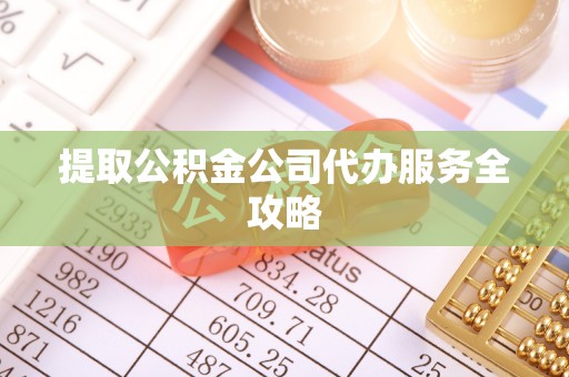 杉林提取公积金公司代办服务全攻略
