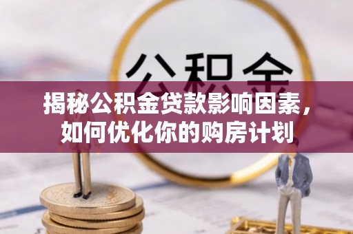 杉林揭秘公积金贷款影响因素，如何优化你的购房计划