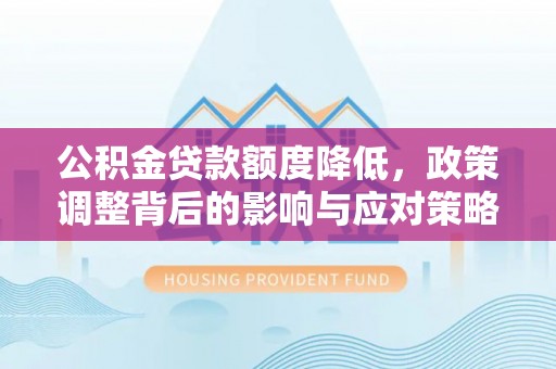 杉林公积金贷款额度降低，政策调整背后的影响与应对策略