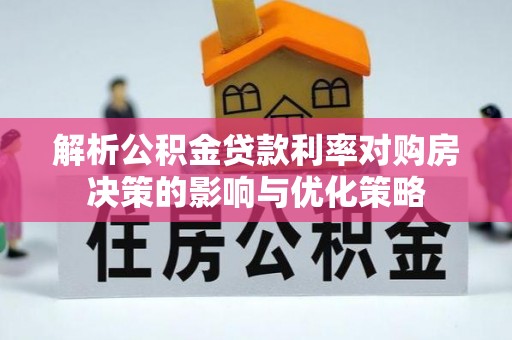 杉林解析公积金贷款利率对购房决策的影响与优化策略