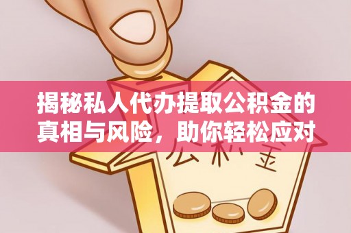 杉林揭秘私人代办提取公积金的真相与风险，助你轻松应对资金难题