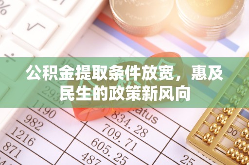 杉林公积金提取条件放宽，惠及民生的政策新风向