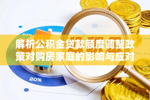 杉林解析公积金贷款额度调整政策对购房家庭的影响与应对策略