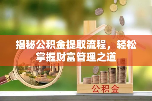 杉林揭秘公积金提取流程，轻松掌握财富管理之道