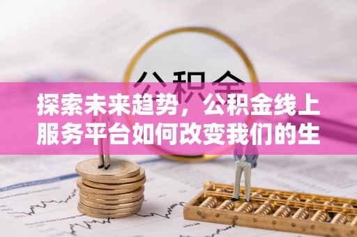 杉林探索未来趋势，公积金线上服务平台如何改变我们的生活