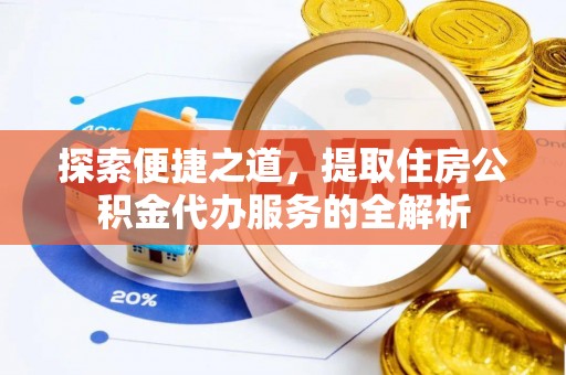 杉林探索便捷之道，提取住房公积金代办服务的全解析