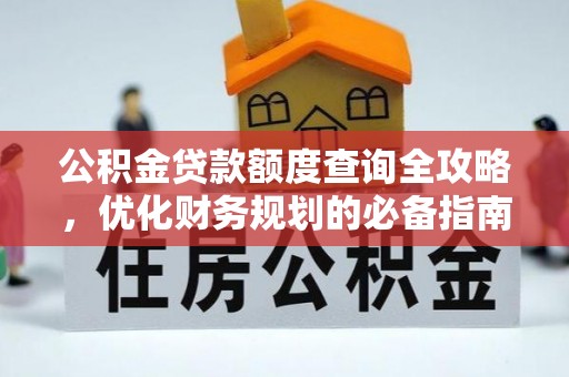 杉林公积金贷款额度查询全攻略，优化财务规划的必备指南