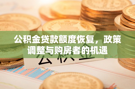 杉林公积金贷款额度恢复，政策调整与购房者的机遇