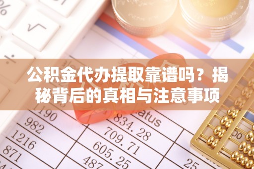 杉林公积金代办提取靠谱吗？揭秘背后的真相与注意事项
