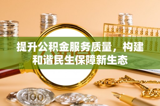 杉林提升公积金服务质量，构建和谐民生保障新生态