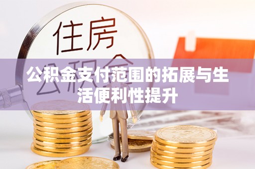 杉林公积金支付范围的拓展与生活便利性提升