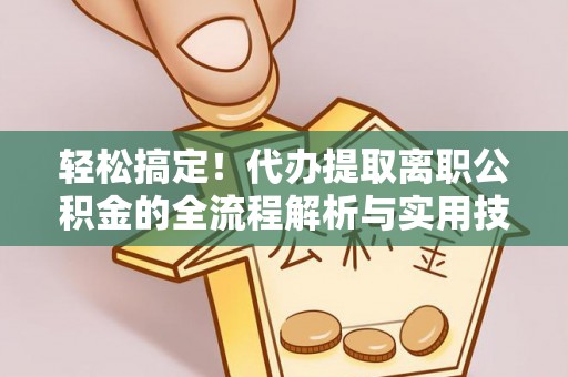 杉林轻松搞定！代办提取离职公积金的全流程解析与实用技巧