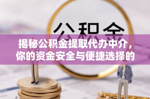 杉林揭秘公积金提取代办中介，你的资金安全与便捷选择的平衡点
