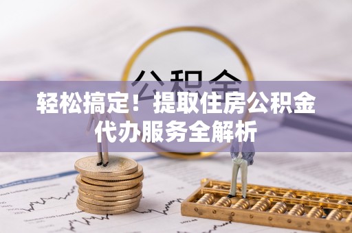 杉林轻松搞定！提取住房公积金代办服务全解析