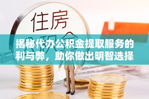 杉林揭秘代办公积金提取服务的利与弊，助你做出明智选择