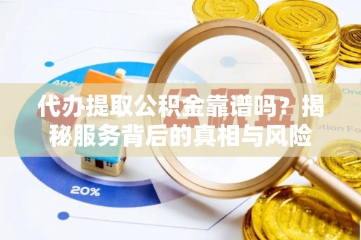 杉林代办提取公积金靠谱吗？揭秘服务背后的真相与风险