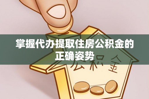 杉林掌握代办提取住房公积金的正确姿势