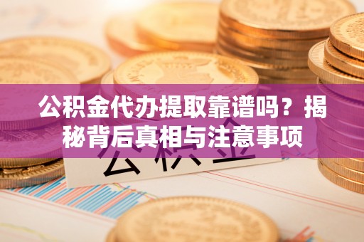 杉林公积金代办提取靠谱吗？揭秘背后真相与注意事项