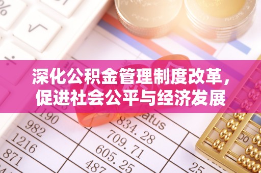 杉林深化公积金管理制度改革，促进社会公平与经济发展