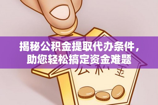 杉林揭秘公积金提取代办条件，助您轻松搞定资金难题