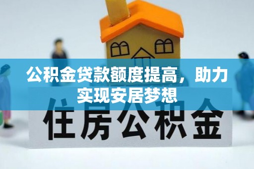 杉林公积金贷款额度提高，助力实现安居梦想