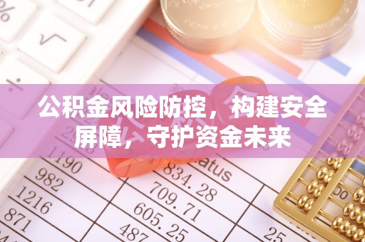 杉林公积金风险防控，构建安全屏障，守护资金未来