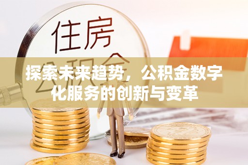 杉林探索未来趋势，公积金数字化服务的创新与变革