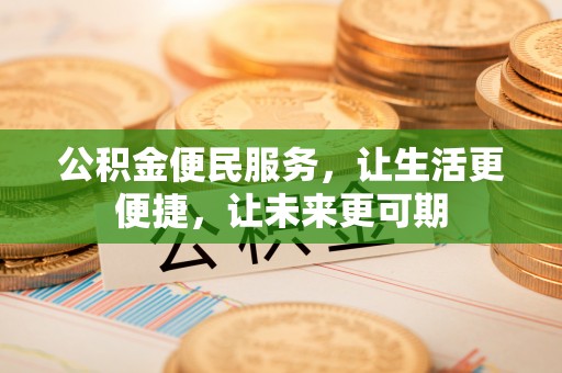 杉林公积金便民服务，让生活更便捷，让未来更可期
