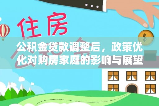 杉林公积金贷款调整后，政策优化对购房家庭的影响与展望
