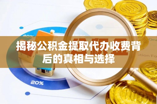 杉林揭秘公积金提取代办收费背后的真相与选择