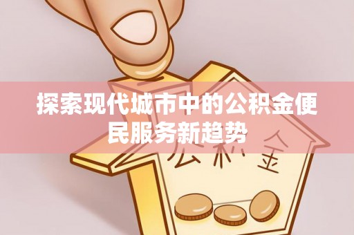 杉林探索现代城市中的公积金便民服务新趋势