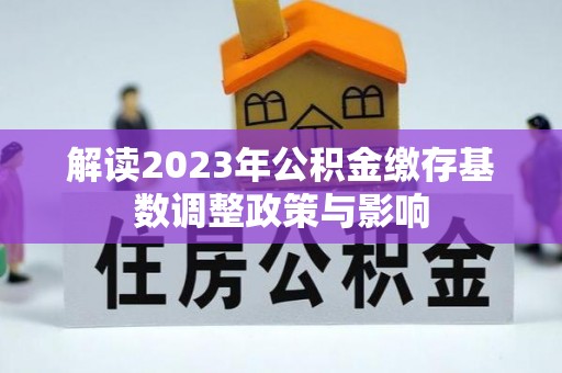 杉林解读2023年公积金缴存基数调整政策与影响
