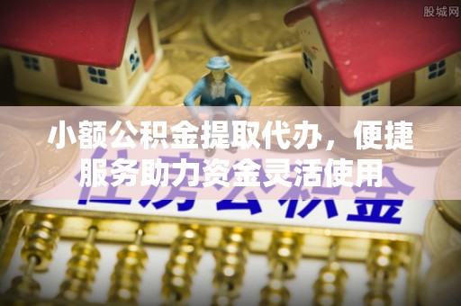 杉林小额公积金提取代办，便捷服务助力资金灵活使用