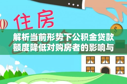 杉林解析当前形势下公积金贷款额度降低对购房者的影响与应对策略