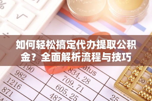杉林如何轻松搞定代办提取公积金？全面解析流程与技巧