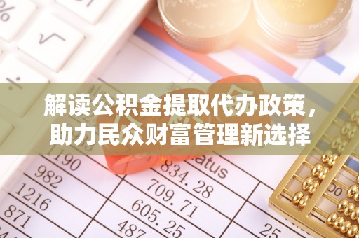 杉林解读公积金提取代办政策，助力民众财富管理新选择
