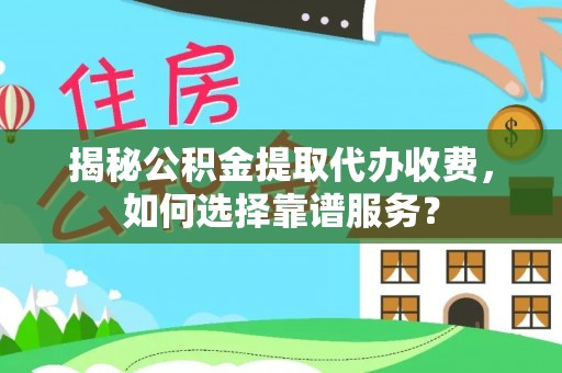 杉林揭秘公积金提取代办收费，如何选择靠谱服务？