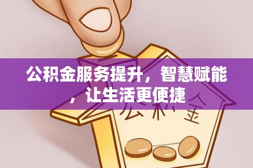 杉林公积金服务提升，智慧赋能，让生活更便捷