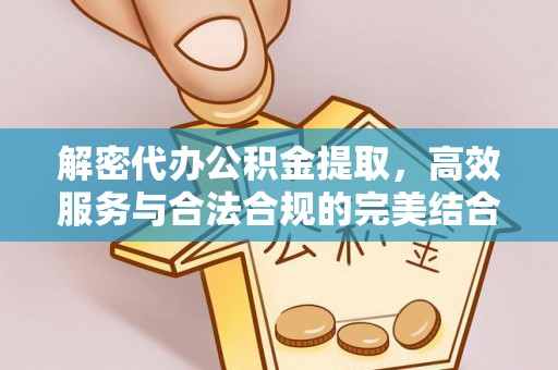杉林解密代办公积金提取，高效服务与合法合规的完美结合